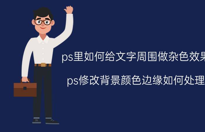 ps里如何给文字周围做杂色效果 ps修改背景颜色边缘如何处理？